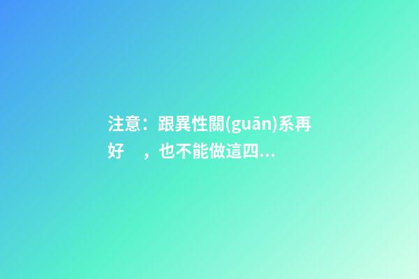 注意：跟異性關(guān)系再好，也不能做這四件事！